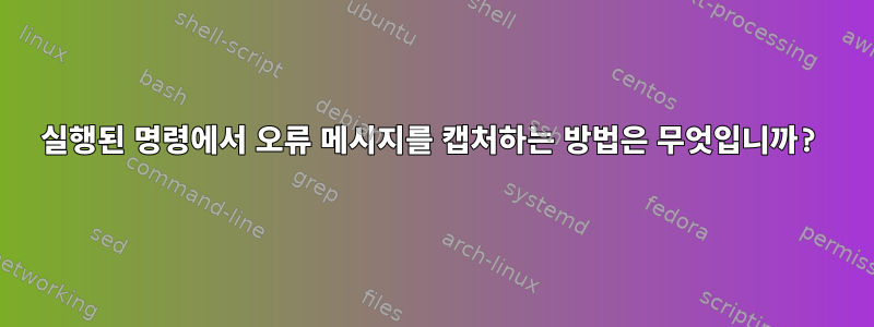 실행된 명령에서 오류 메시지를 캡처하는 방법은 무엇입니까?