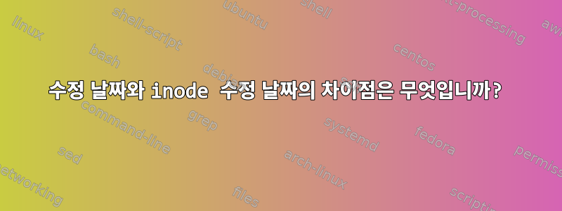 수정 날짜와 inode 수정 날짜의 차이점은 무엇입니까?