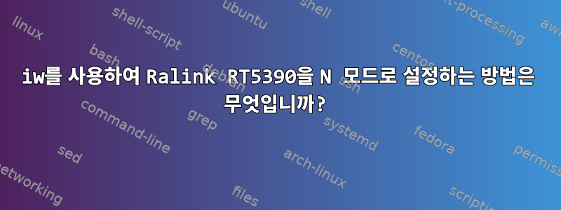 iw를 사용하여 Ralink RT5390을 N 모드로 설정하는 방법은 무엇입니까?