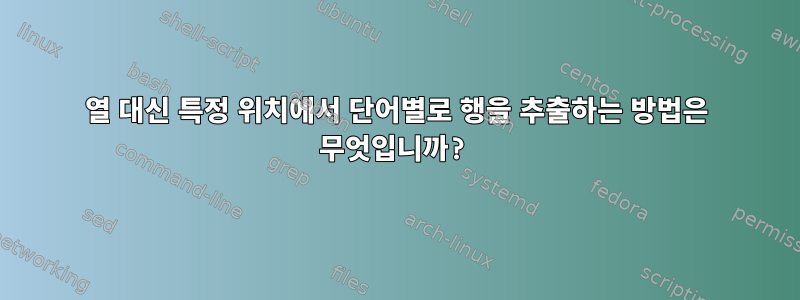 열 대신 특정 위치에서 단어별로 행을 추출하는 방법은 무엇입니까?