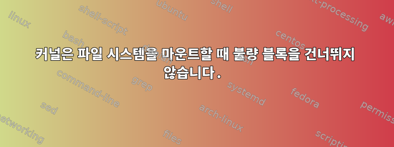 커널은 파일 시스템을 마운트할 때 불량 블록을 건너뛰지 않습니다.