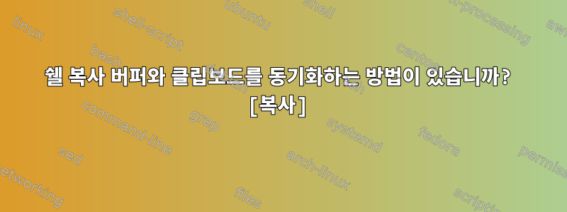 쉘 복사 버퍼와 클립보드를 동기화하는 방법이 있습니까? [복사]