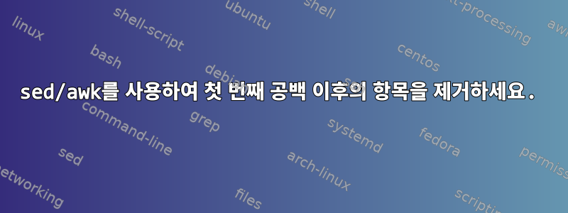 sed/awk를 사용하여 첫 번째 공백 이후의 항목을 제거하세요.