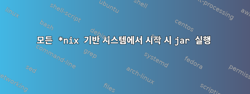 모든 *nix 기반 시스템에서 시작 시 jar 실행