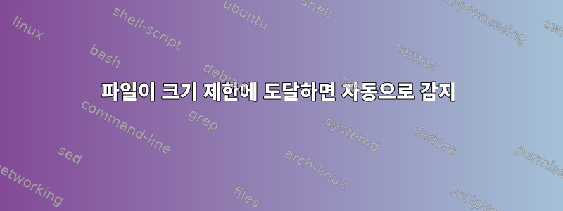 파일이 크기 제한에 도달하면 자동으로 감지