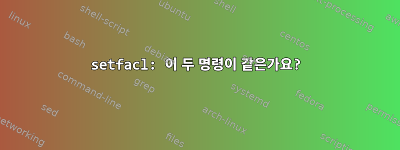 setfacl: 이 두 명령이 같은가요?