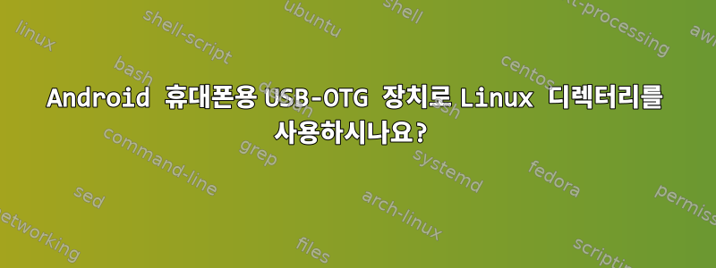 Android 휴대폰용 USB-OTG 장치로 Linux 디렉터리를 사용하시나요?