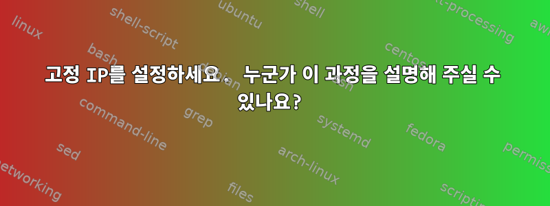 고정 IP를 설정하세요. 누군가 이 과정을 설명해 주실 수 있나요?