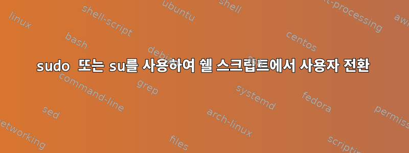 sudo 또는 su를 사용하여 쉘 스크립트에서 사용자 전환