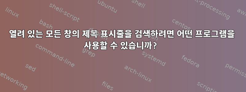 열려 있는 모든 창의 제목 표시줄을 검색하려면 어떤 프로그램을 사용할 수 있습니까?