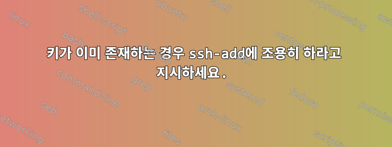 키가 이미 존재하는 경우 ssh-add에 조용히 하라고 지시하세요.