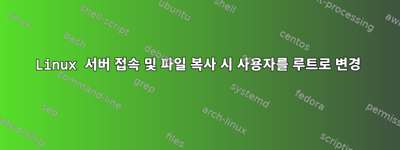 Linux 서버 접속 및 파일 복사 시 사용자를 루트로 변경