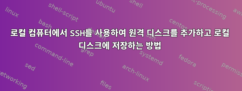 로컬 컴퓨터에서 SSH를 사용하여 원격 디스크를 추가하고 로컬 디스크에 저장하는 방법