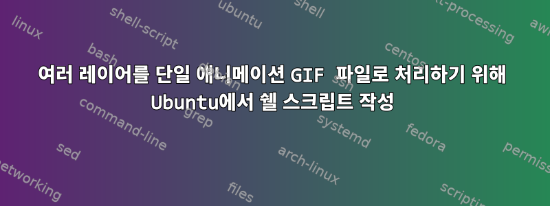 여러 레이어를 단일 애니메이션 GIF 파일로 처리하기 위해 Ubuntu에서 쉘 스크립트 작성