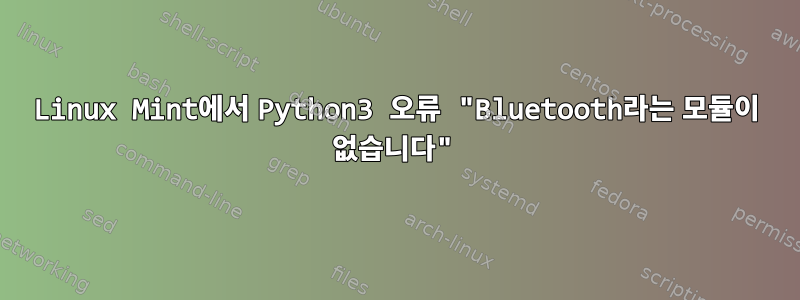 Linux Mint에서 Python3 오류 "Bluetooth라는 모듈이 없습니다"