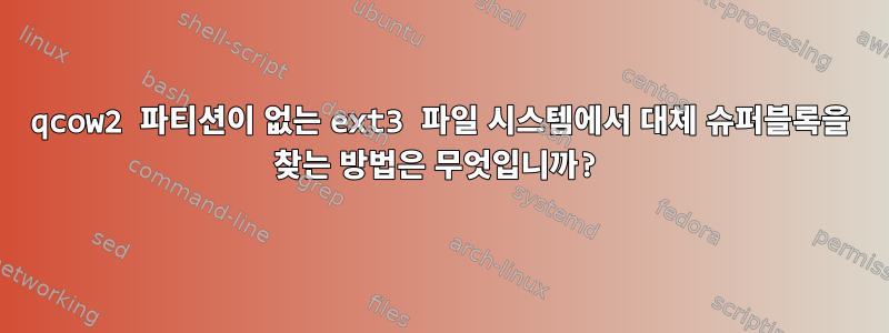 qcow2 파티션이 없는 ext3 파일 시스템에서 대체 슈퍼블록을 찾는 방법은 무엇입니까?