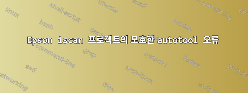 Epson iscan 프로젝트의 모호한 autotool 오류