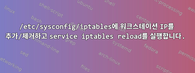 /etc/sysconfig/iptables에 워크스테이션 IP를 추가/제거하고 service iptables reload를 실행합니다.