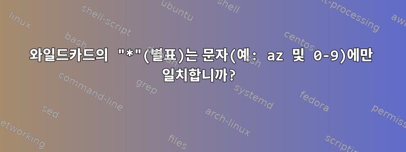 와일드카드의 "*"(별표)는 문자(예: az 및 0-9)에만 일치합니까?