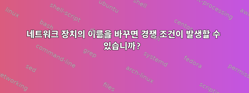 네트워크 장치의 이름을 바꾸면 경쟁 조건이 발생할 수 있습니까?