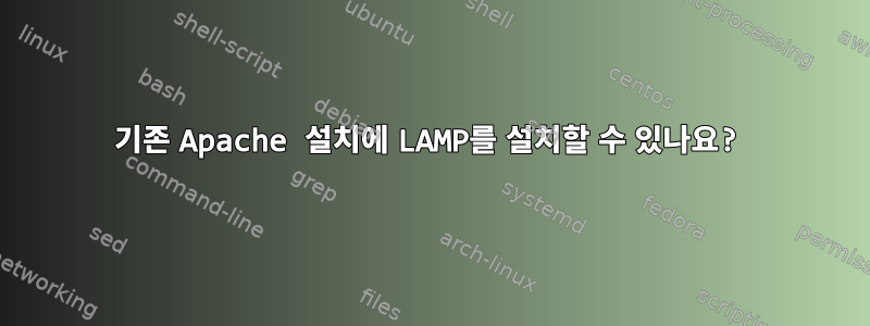 기존 Apache 설치에 LAMP를 설치할 수 있나요?