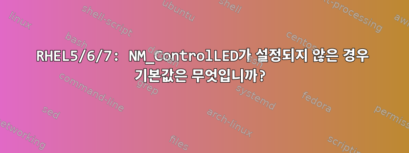 RHEL5/6/7: NM_ControlLED가 설정되지 않은 경우 기본값은 무엇입니까?