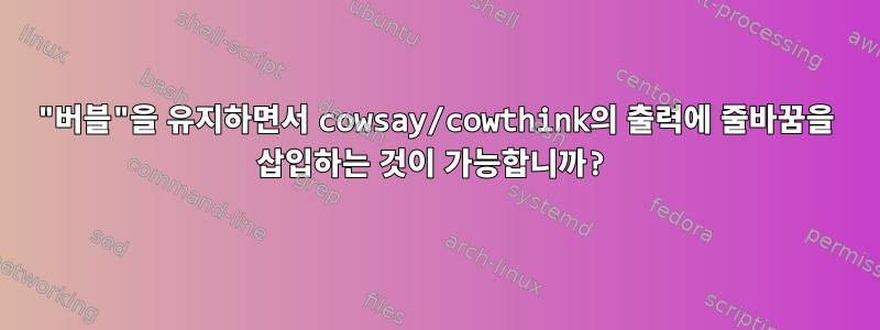 "버블"을 유지하면서 cowsay/cowthink의 출력에 줄바꿈을 삽입하는 것이 가능합니까?