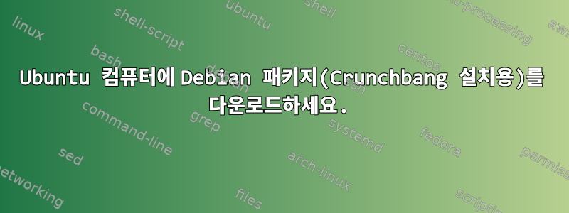 Ubuntu 컴퓨터에 Debian 패키지(Crunchbang 설치용)를 다운로드하세요.