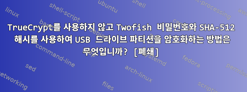 TrueCrypt를 사용하지 않고 Twofish 비밀번호와 SHA-512 해시를 사용하여 USB 드라이브 파티션을 암호화하는 방법은 무엇입니까? [폐쇄]