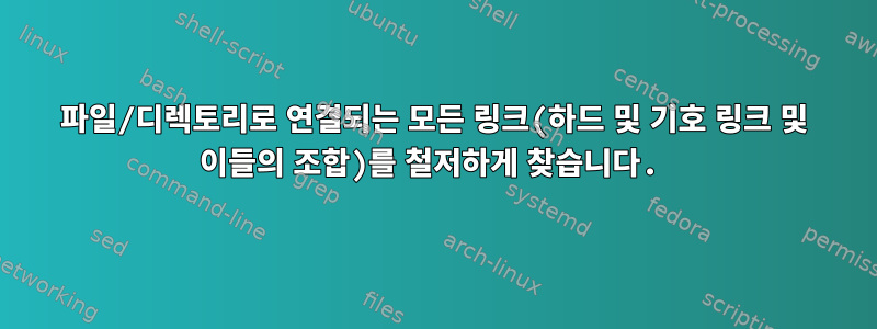 파일/디렉토리로 연결되는 모든 링크(하드 및 기호 링크 및 이들의 조합)를 철저하게 찾습니다.