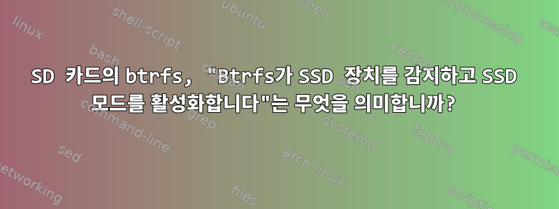 SD 카드의 btrfs, "Btrfs가 SSD 장치를 감지하고 SSD 모드를 활성화합니다"는 무엇을 의미합니까?