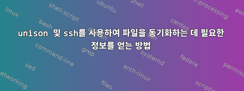 unison 및 ssh를 사용하여 파일을 동기화하는 데 필요한 정보를 얻는 방법