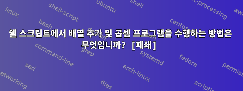 쉘 스크립트에서 배열 추가 및 곱셈 프로그램을 수행하는 방법은 무엇입니까? [폐쇄]