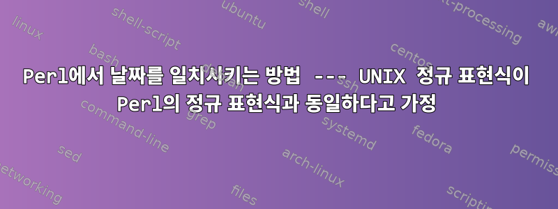 Perl에서 날짜를 일치시키는 방법 --- UNIX 정규 표현식이 Perl의 정규 표현식과 동일하다고 가정