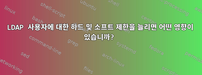 LDAP 사용자에 대한 하드 및 소프트 제한을 늘리면 어떤 영향이 있습니까?