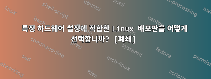 특정 하드웨어 설정에 적합한 Linux 배포판을 어떻게 선택합니까? [폐쇄]