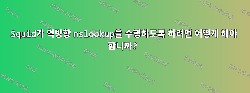 Squid가 역방향 nslookup을 수행하도록 하려면 어떻게 해야 합니까?