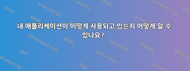 내 애플리케이션이 어떻게 사용되고 있는지 어떻게 알 수 있나요?