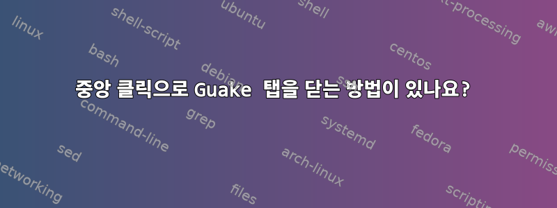 중앙 클릭으로 Guake 탭을 닫는 방법이 있나요?