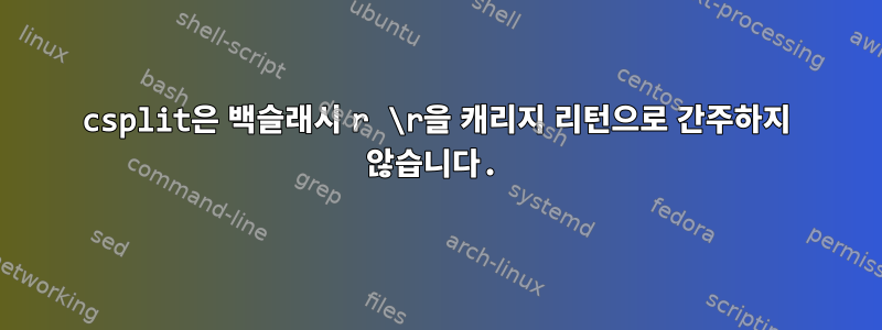 csplit은 백슬래시 r \r을 캐리지 리턴으로 간주하지 않습니다.