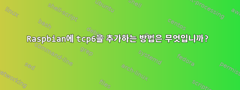 Raspbian에 tcp6을 추가하는 방법은 무엇입니까?