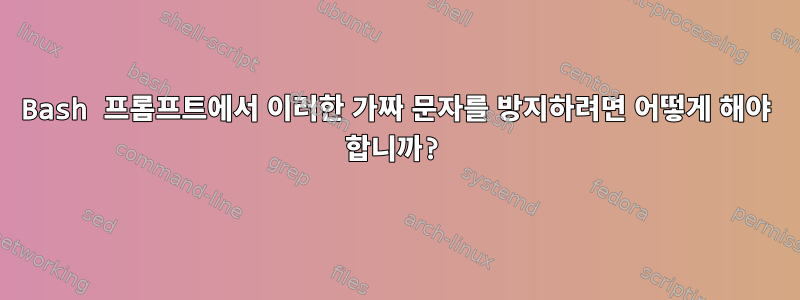 Bash 프롬프트에서 이러한 가짜 문자를 방지하려면 어떻게 해야 합니까?