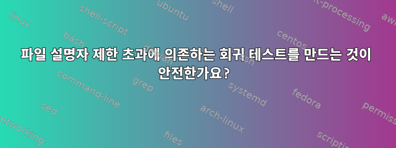 파일 설명자 제한 초과에 의존하는 회귀 테스트를 만드는 것이 안전한가요?