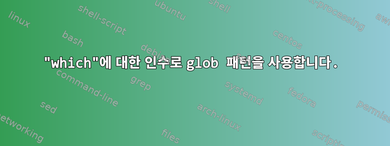 "which"에 대한 인수로 glob 패턴을 사용합니다.