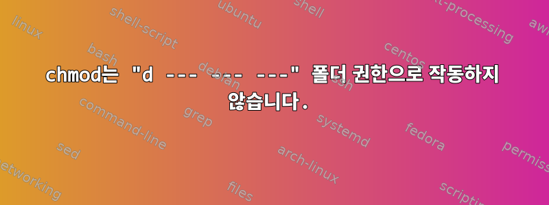 chmod는 "d --- --- ---" 폴더 권한으로 작동하지 않습니다.