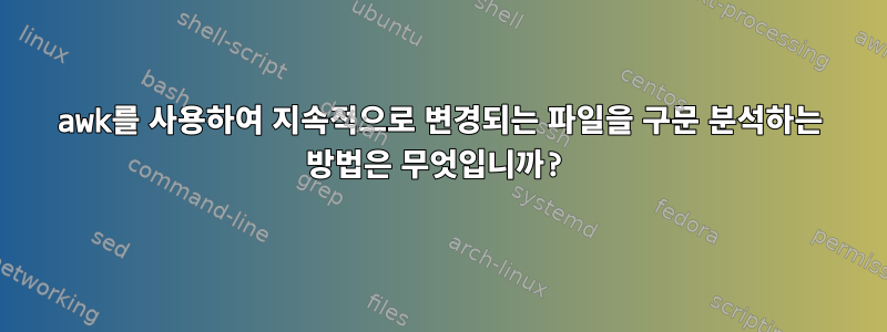 awk를 사용하여 지속적으로 변경되는 파일을 구문 분석하는 방법은 무엇입니까?