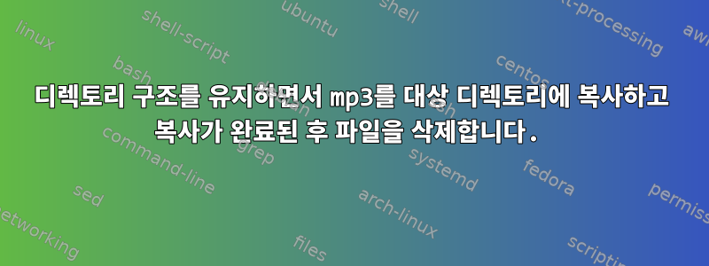 디렉토리 구조를 유지하면서 mp3를 대상 디렉토리에 복사하고 복사가 완료된 후 파일을 삭제합니다.