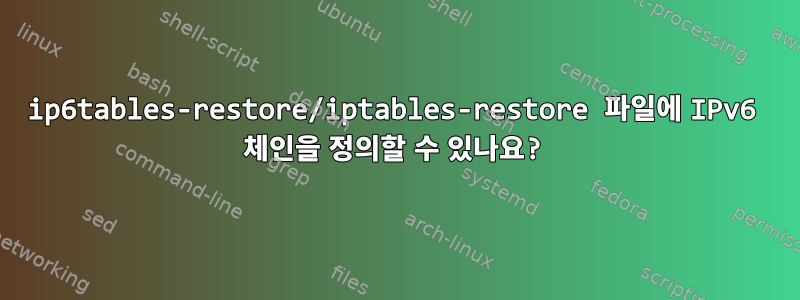 ip6tables-restore/iptables-restore 파일에 IPv6 체인을 정의할 수 있나요?