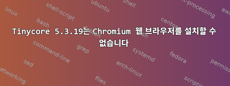 Tinycore 5.3.19는 Chromium 웹 브라우저를 설치할 수 없습니다