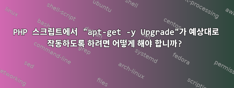 PHP 스크립트에서 "apt-get -y Upgrade"가 예상대로 작동하도록 하려면 어떻게 해야 합니까?